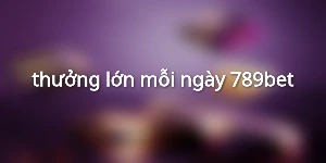 thưởng lớn mỗi ngày 789bet