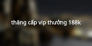 thăng cấp vip thưởng 188k