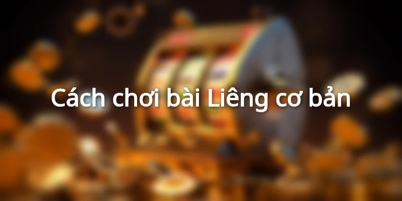 Cách chơi bài Liêng tương đối dễ hiểu